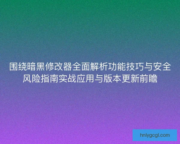 围绕暗黑修改器全面解析功能技巧与安全风险指南实战应用与版本更新前瞻