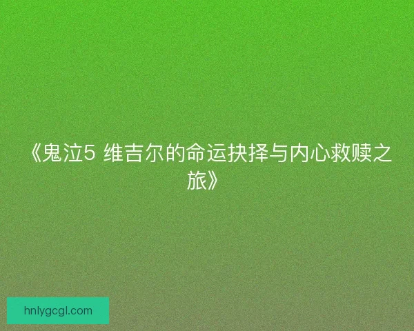 《鬼泣5 维吉尔的命运抉择与内心救赎之旅》
