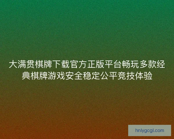 大满贯棋牌下载官方正版平台畅玩多款经典棋牌游戏安全稳定公平竞技体验