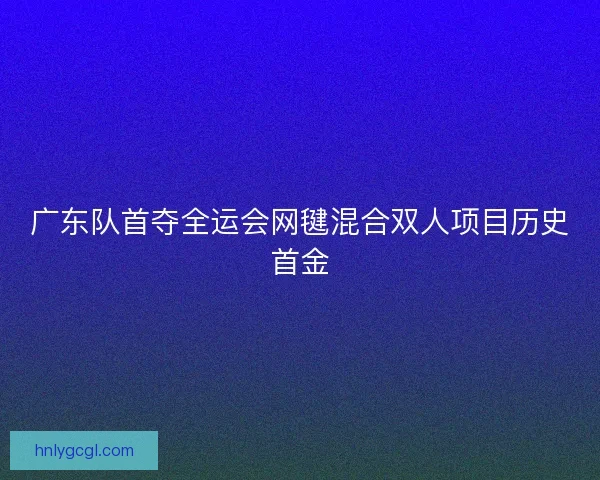 广东队首夺全运会网毽混合双人项目历史首金