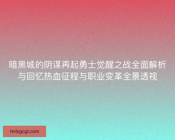 暗黑城的阴谋再起勇士觉醒之战全面解析与回忆热血征程与职业变革全景透视