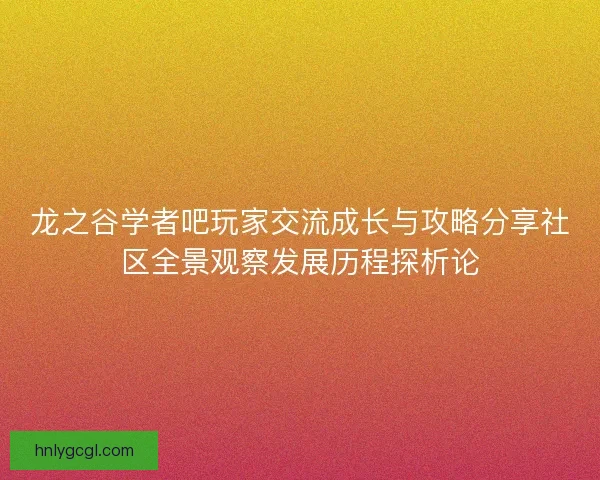 龙之谷学者吧玩家交流成长与攻略分享社区全景观察发展历程探析论