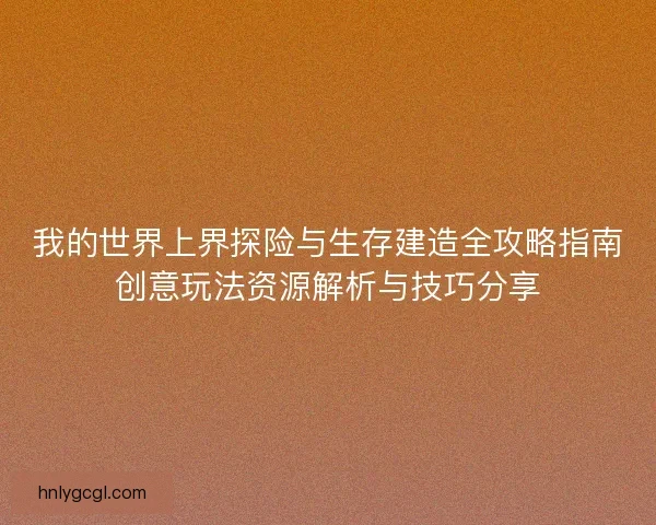 我的世界上界探险与生存建造全攻略指南创意玩法资源解析与技巧分享 我的世界上界探险与生存建造全攻略指南创意玩法资源解析与技巧分享