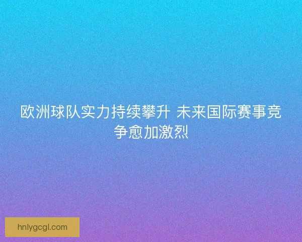欧洲球队实力持续攀升 未来国际赛事竞争愈加激烈