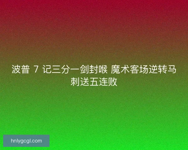 波普 7 记三分一剑封喉 魔术客场逆转马刺送五连败