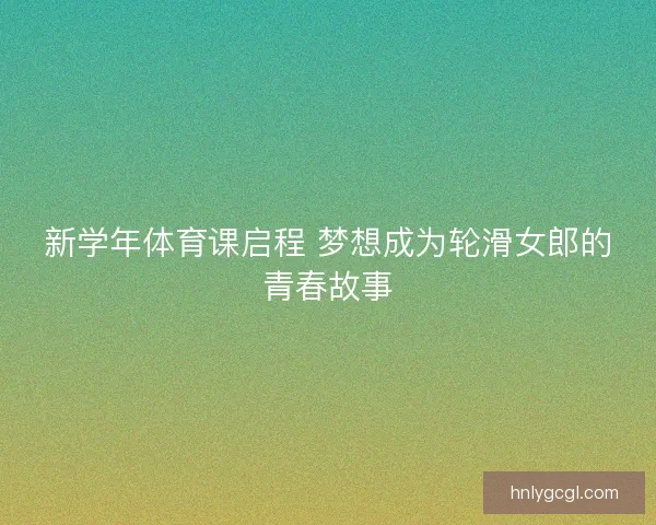 新学年体育课启程 梦想成为轮滑女郎的青春故事