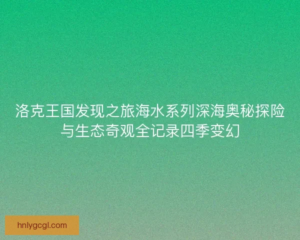 洛克王国发现之旅海水系列深海奥秘探险与生态奇观全记录四季变幻