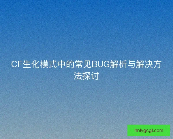 CF生化模式中的常见BUG解析与解决方法探讨