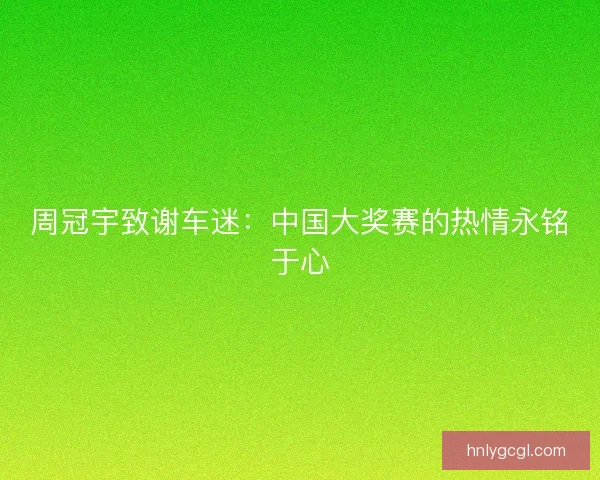 周冠宇致谢车迷：中国大奖赛的热情永铭于心